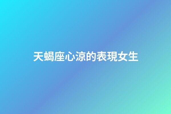 天蝎座心涼的表現女生-第1張-星座運勢-玄機派