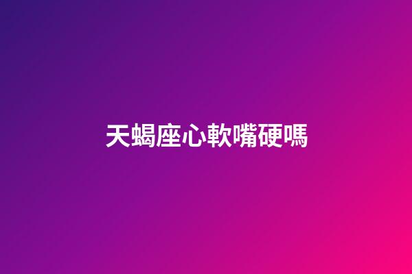 天蝎座心軟嘴硬嗎-第1張-星座運勢-玄機派