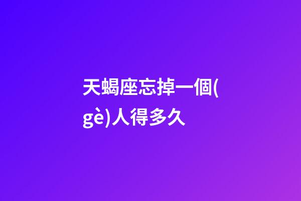 天蝎座忘掉一個(gè)人得多久-第1張-星座運(yùn)勢(shì)-玄機(jī)派