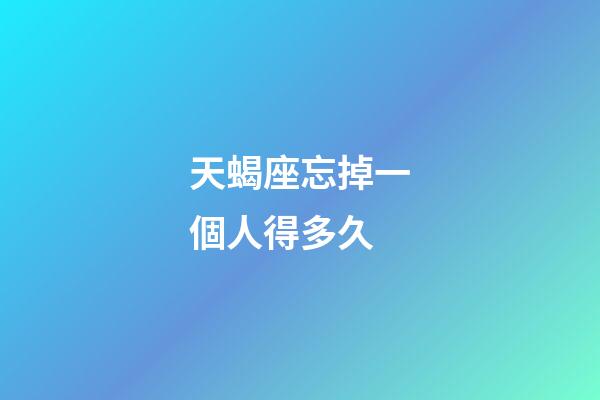 天蝎座忘掉一個人得多久-第1張-星座運(yùn)勢-玄機(jī)派