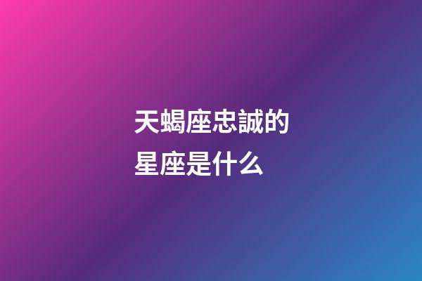 天蝎座忠誠的星座是什么-第1張-星座運勢-玄機派