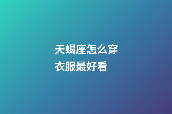 天蝎座怎么穿衣服最好看-第1張-星座運勢-玄機派