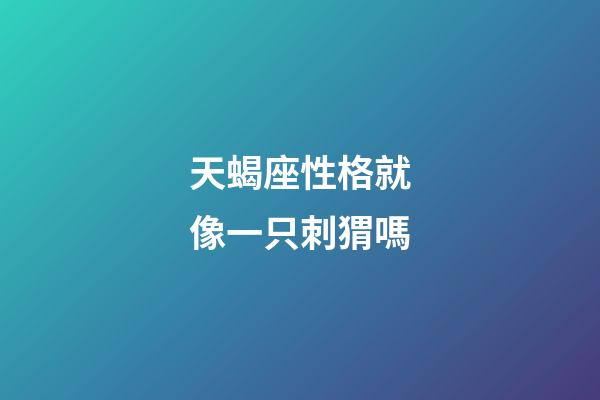 天蝎座性格就像一只刺猬嗎