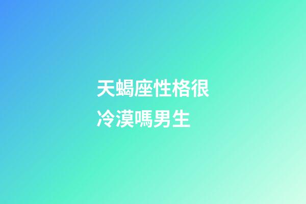 天蝎座性格很冷漠嗎男生-第1張-星座運勢-玄機派