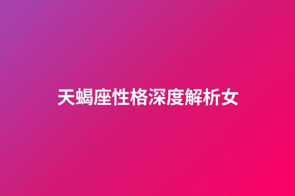 天蝎座性格深度解析女