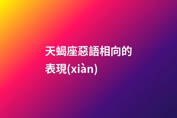 天蝎座惡語相向的表現(xiàn)