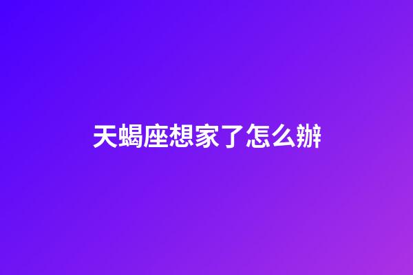 天蝎座想家了怎么辦-第1張-星座運勢-玄機派
