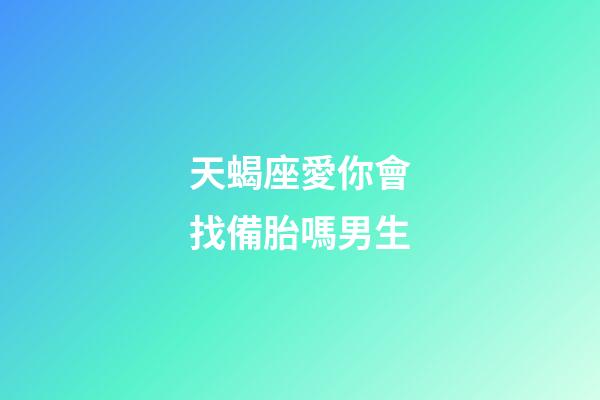 天蝎座愛你會找備胎嗎男生-第1張-星座運(yùn)勢-玄機(jī)派
