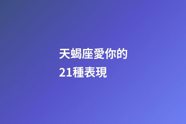 天蝎座愛你的21種表現-第1張-星座運勢-玄機派