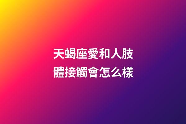 天蝎座愛和人肢體接觸會怎么樣-第1張-星座運勢-玄機派