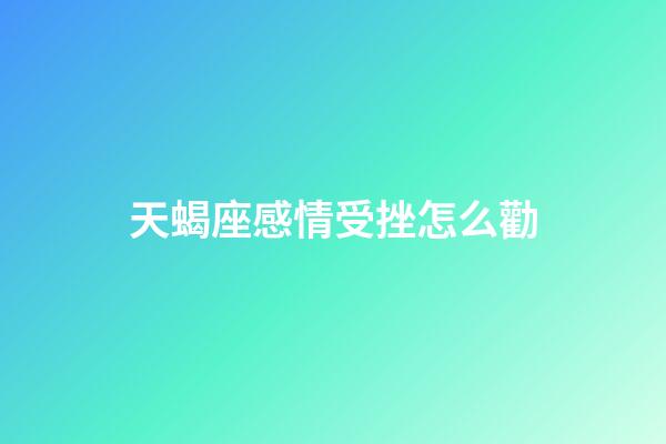 天蝎座感情受挫怎么勸-第1張-星座運(yùn)勢-玄機(jī)派
