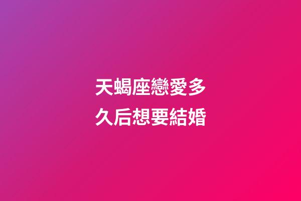 天蝎座戀愛多久后想要結婚-第1張-星座運勢-玄機派