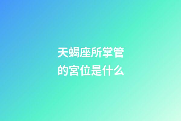 天蝎座所掌管的宮位是什么-第1張-星座運(yùn)勢-玄機(jī)派