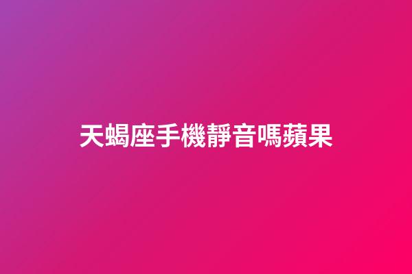 天蝎座手機靜音嗎蘋果-第1張-星座運勢-玄機派