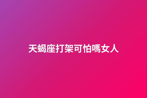 天蝎座打架可怕嗎女人-第1張-星座運(yùn)勢(shì)-玄機(jī)派
