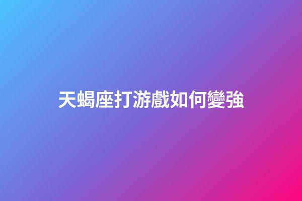 天蝎座打游戲如何變強-第1張-星座運勢-玄機派