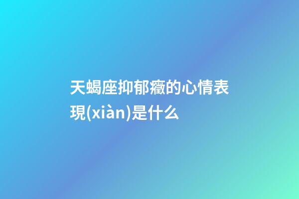 天蝎座抑郁癥的心情表現(xiàn)是什么-第1張-星座運(yùn)勢(shì)-玄機(jī)派