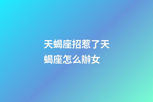 天蝎座招惹了天蝎座怎么辦女-第1張-星座運勢-玄機派
