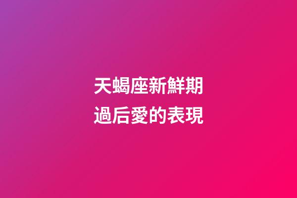 天蝎座新鮮期過后愛的表現-第1張-星座運勢-玄機派