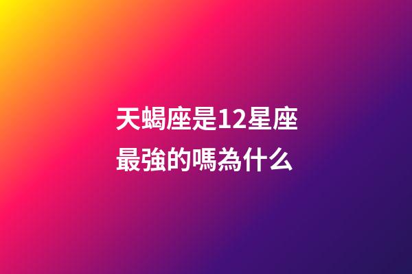 天蝎座是12星座最強的嗎為什么-第1張-星座運勢-玄機派