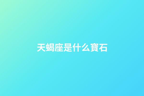 天蝎座是什么寶石