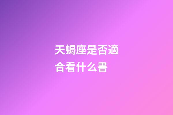 天蝎座是否適合看什么書-第1張-星座運勢-玄機派