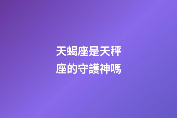 天蝎座是天秤座的守護神嗎-第1張-星座運勢-玄機派