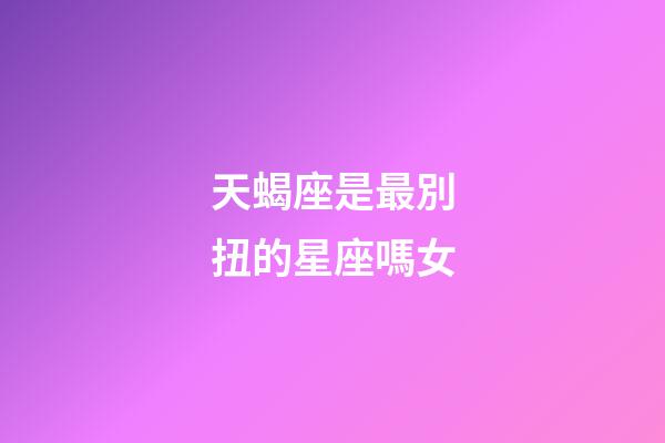 天蝎座是最別扭的星座嗎女-第1張-星座運(yùn)勢(shì)-玄機(jī)派