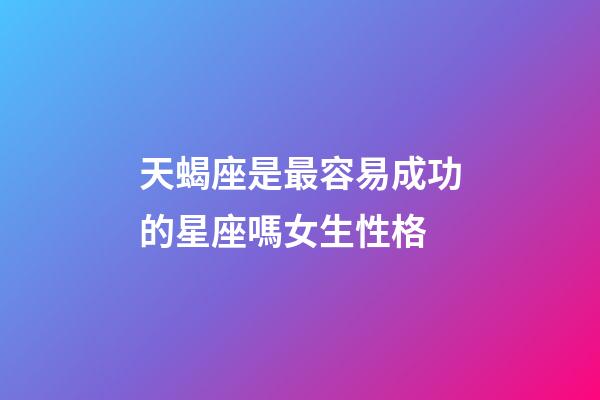 天蝎座是最容易成功的星座嗎女生性格-第1張-星座運(yùn)勢-玄機(jī)派