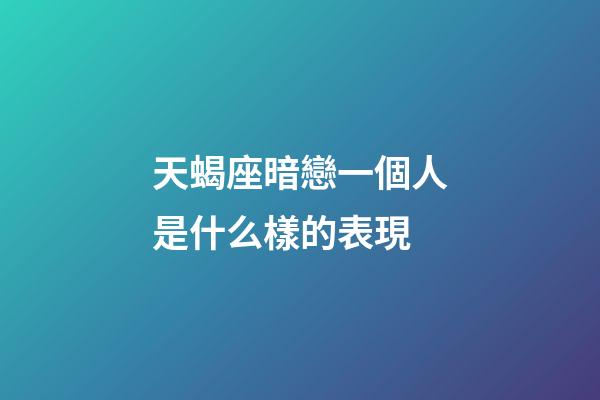 天蝎座暗戀一個人是什么樣的表現-第1張-星座運勢-玄機派