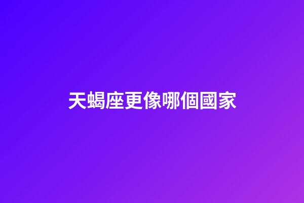 天蝎座更像哪個國家