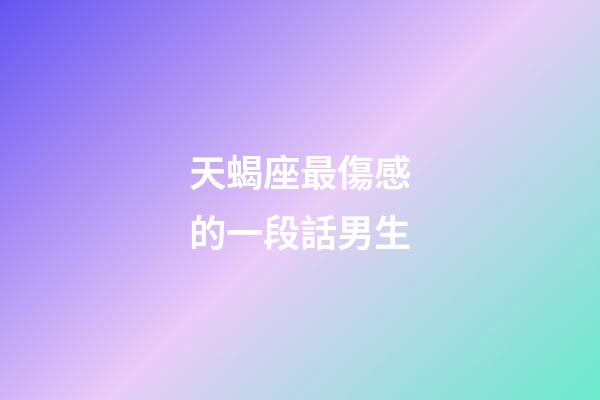 天蝎座最傷感的一段話男生-第1張-星座運勢-玄機派