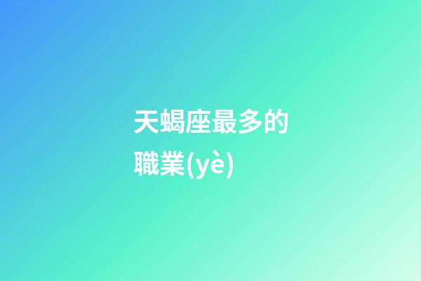 天蝎座最多的職業(yè)-第1張-星座運勢-玄機派