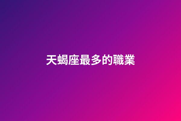 天蝎座最多的職業-第1張-星座運勢-玄機派