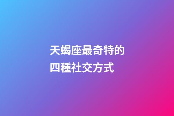 天蝎座最奇特的四種社交方式-第1張-星座運勢-玄機派
