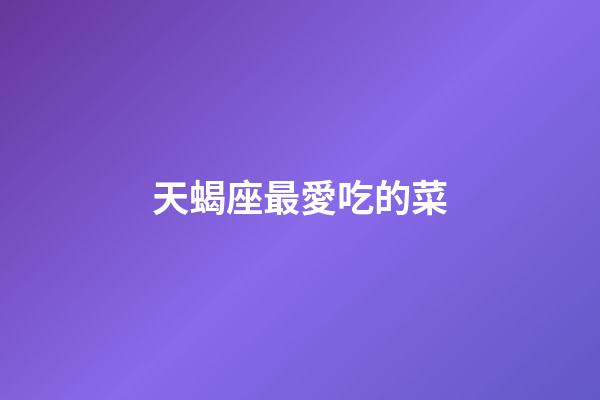 天蝎座最愛吃的菜-第1張-星座運勢-玄機派
