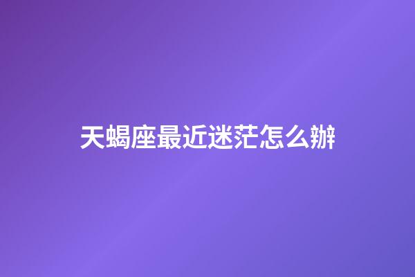 天蝎座最近迷茫怎么辦-第1張-星座運勢-玄機派