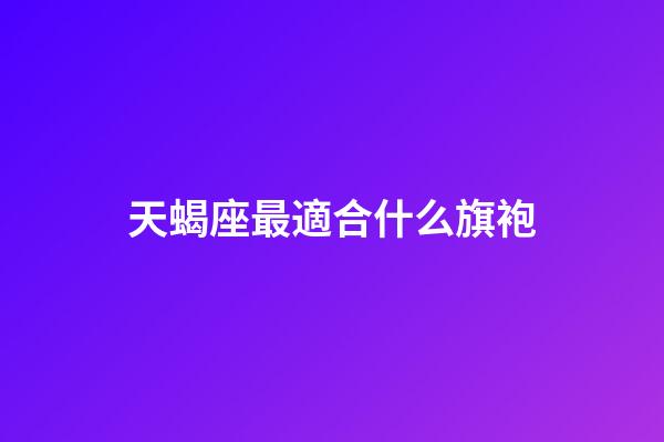 天蝎座最適合什么旗袍