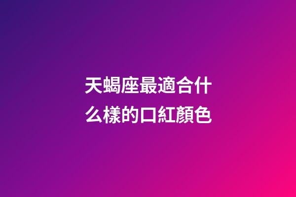 天蝎座最適合什么樣的口紅顏色-第1張-星座運勢-玄機派
