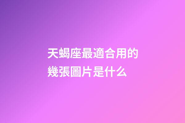 天蝎座最適合用的幾張圖片是什么-第1張-星座運勢-玄機派
