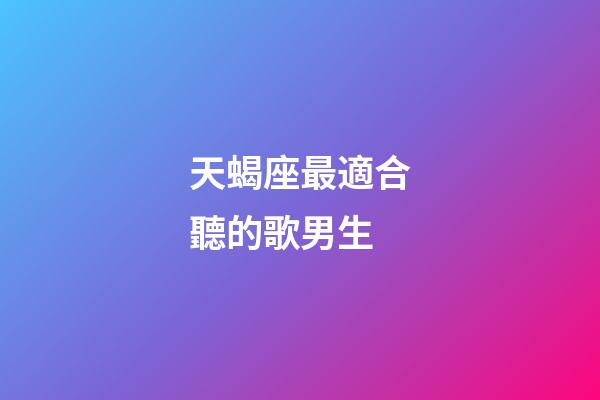 天蝎座最適合聽的歌男生-第1張-星座運勢-玄機派