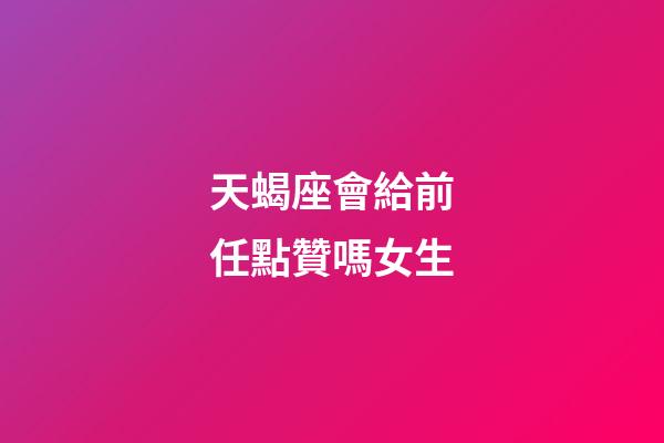 天蝎座會給前任點贊嗎女生-第1張-星座運勢-玄機派