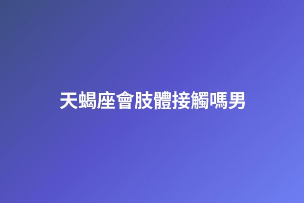 天蝎座會肢體接觸嗎男-第1張-星座運勢-玄機派