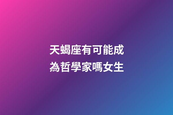 天蝎座有可能成為哲學家嗎女生-第1張-星座運勢-玄機派