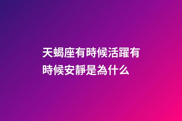 天蝎座有時候活躍有時候安靜是為什么-第1張-星座運勢-玄機派