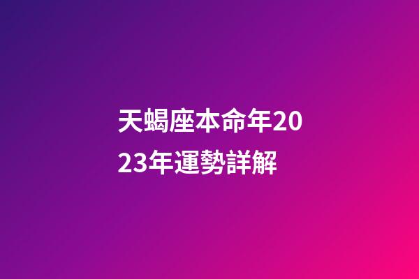天蝎座本命年2023年運勢詳解-第1張-星座運勢-玄機派