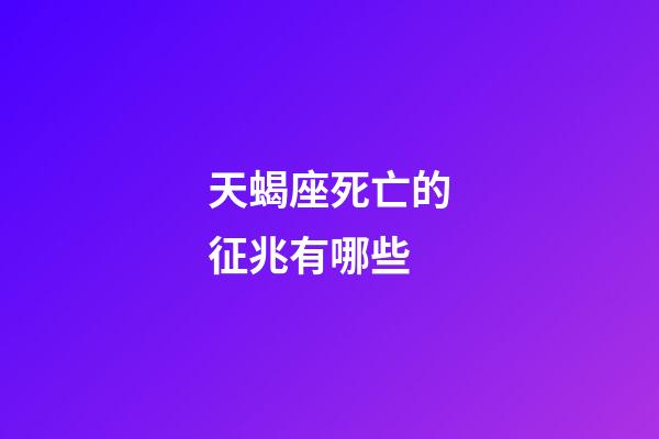 天蝎座死亡的征兆有哪些-第1張-星座運勢-玄機派