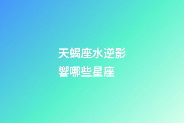 天蝎座水逆影響哪些星座-第1張-星座運勢-玄機派