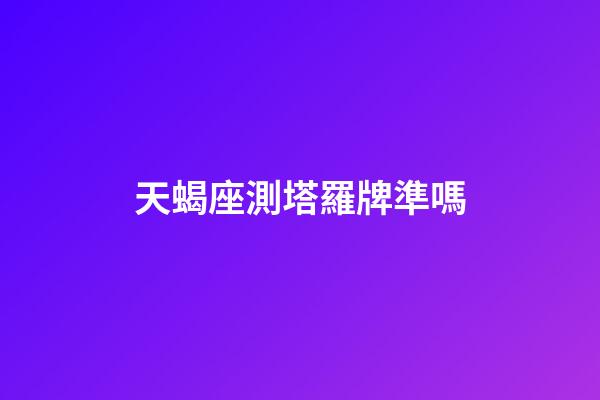 天蝎座測塔羅牌準嗎