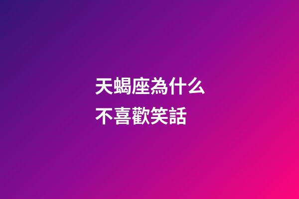 天蝎座為什么不喜歡笑話-第1張-星座運勢-玄機派